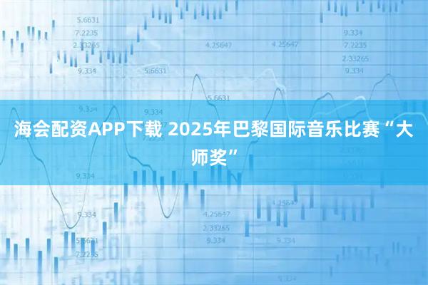海会配资APP下载 2025年巴黎国际音乐比赛“大师奖”