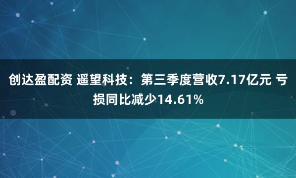 创达盈配资 遥望科技:第三季度营收7.17亿元 亏损同比减少14.61%