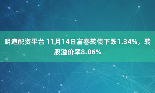 明道配资平台 11月14日富春转债下跌1.34%,转股溢价率8.06%