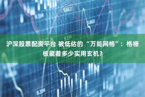 沪深股票配资平台 被低估的 “万能网格”：格栅板藏着多少实用玄机？