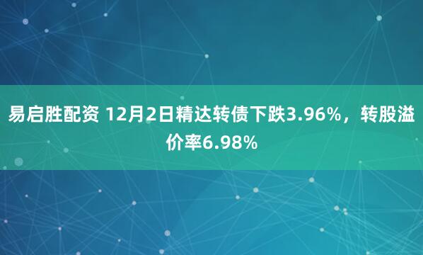 易启胜配资 12月2日精达转债下跌3.96%,转股溢价率6.98%