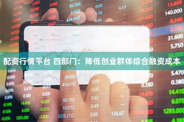 配资行情平台 四部门：降低创业群体综合融资成本