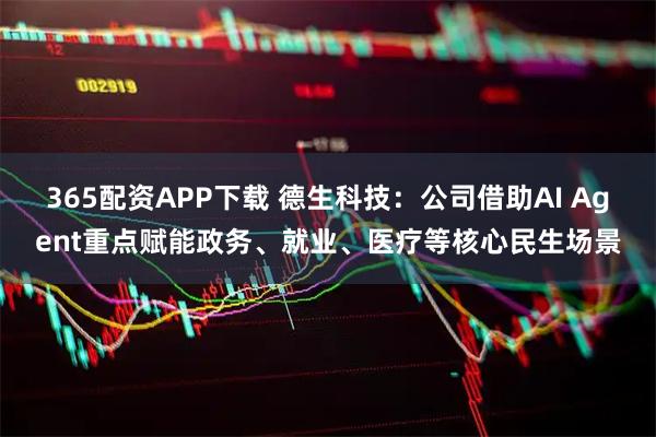 365配资APP下载 德生科技：公司借助AI Agent重点赋能政务、就业、医疗等核心民生场景