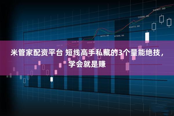 米管家配资平台 短线高手私藏的3个量能绝技，学会就是赚