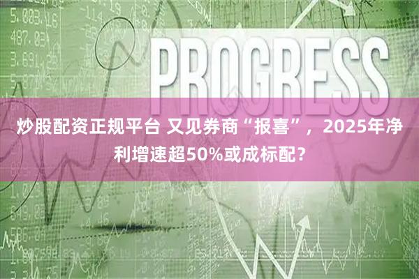 炒股配资正规平台 又见券商“报喜”，2025年净利增速超50%或成标配？