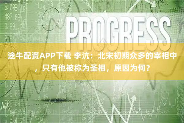 途牛配资APP下载 李沆：北宋初期众多的宰相中，只有他被称为圣相，原因为何？