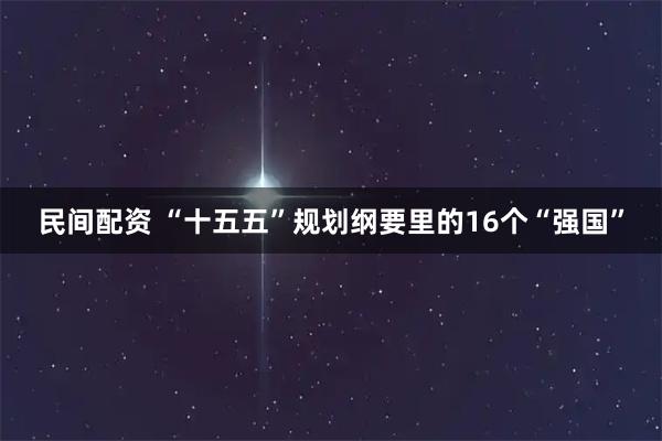 民间配资 “十五五”规划纲要里的16个“强国”