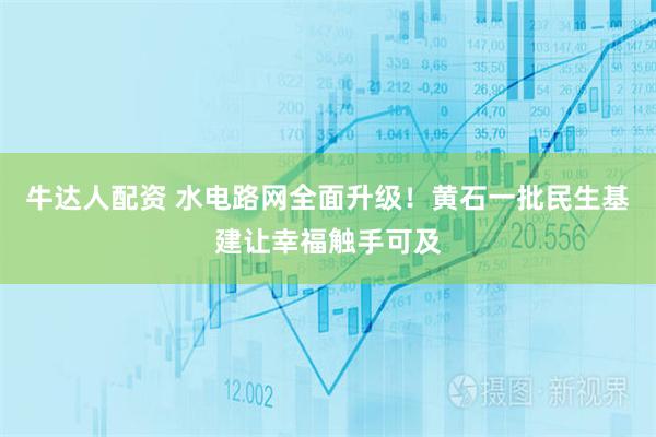 牛达人配资 水电路网全面升级！黄石一批民生基建让幸福触手可及